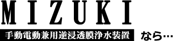 手動電動兼用逆浸透膜浄水装置MIZUKIなら…